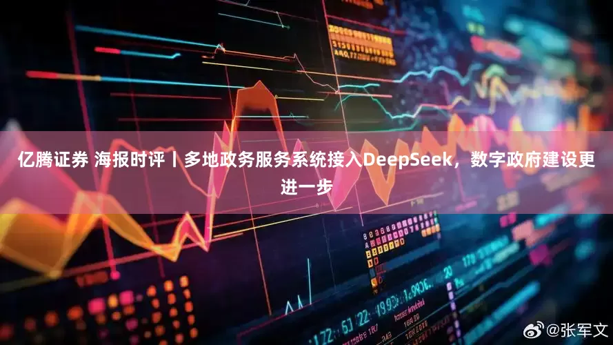 亿腾证券 海报时评丨多地政务服务系统接入DeepSeek，数字政府建设更进一步
