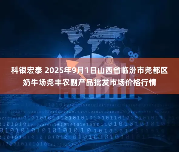 科银宏泰 2025年9月1日山西省临汾市尧都区奶牛场尧丰农副产品批发市场价格行情