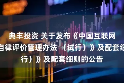 典丰投资 关于发布《中国互联网金融协会自律评价管理办法 （试行）》及配套细则的公告