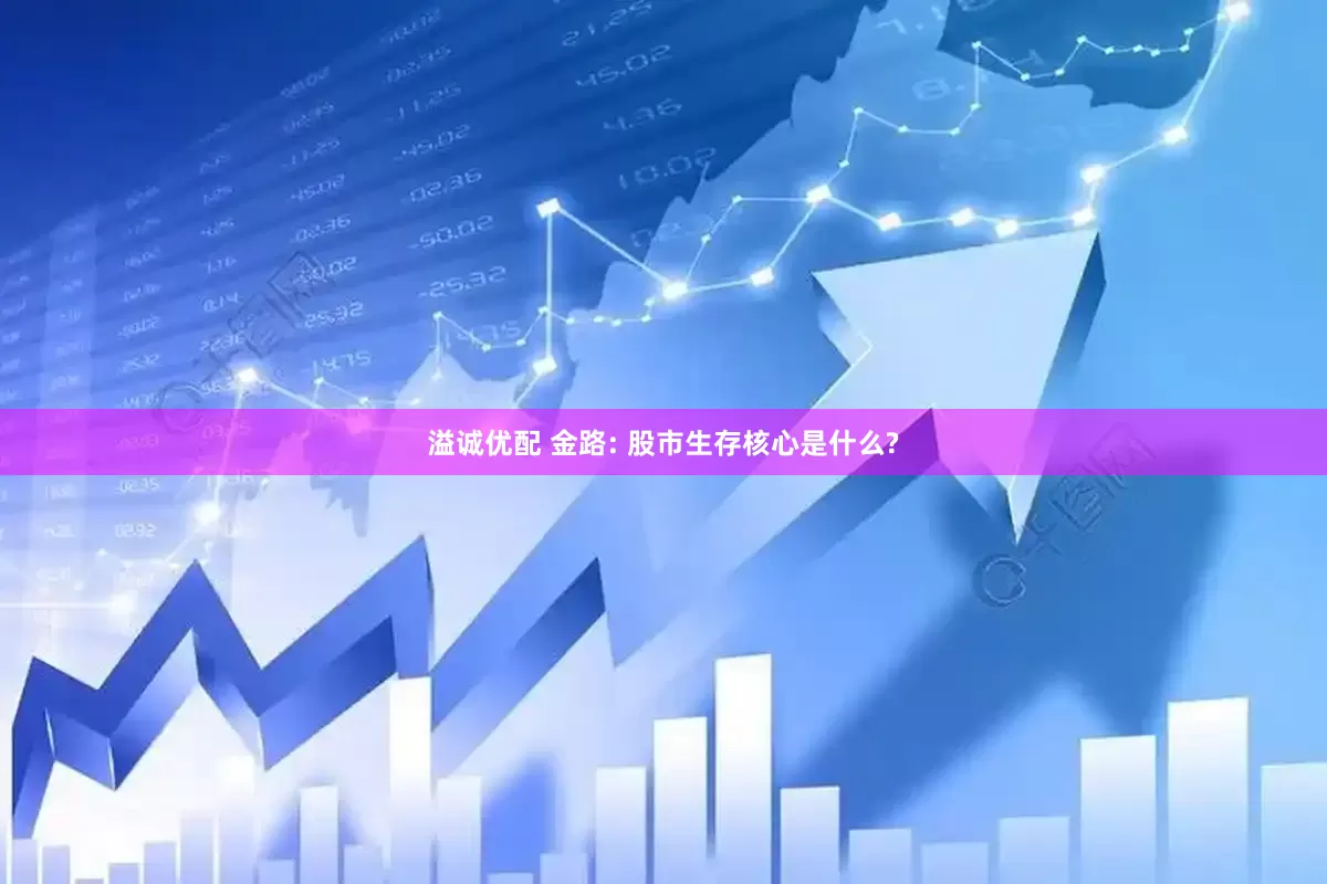 溢诚优配 金路: 股市生存核心是什么?